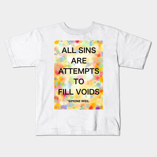 SIMONE WEIL quote .5 - ALL SINS ARE ATTEMPTS TO FILL VOIDS Kids T-Shirt by lautir